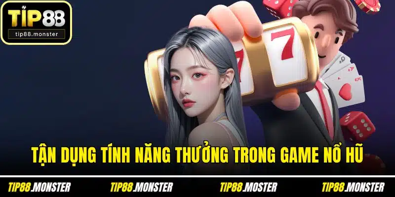Tận dụng tính năng thưởng trong game nổ hũ